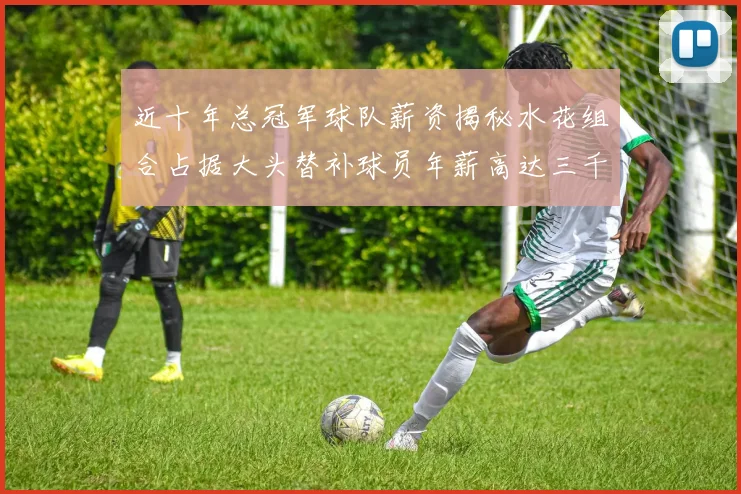 近十年总冠军球队薪资揭秘水花组合占据大头替补球员年薪高达三千万