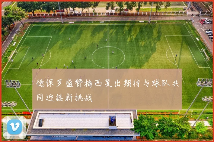 德保罗盛赞梅西复出期待与球队共同迎接新挑战