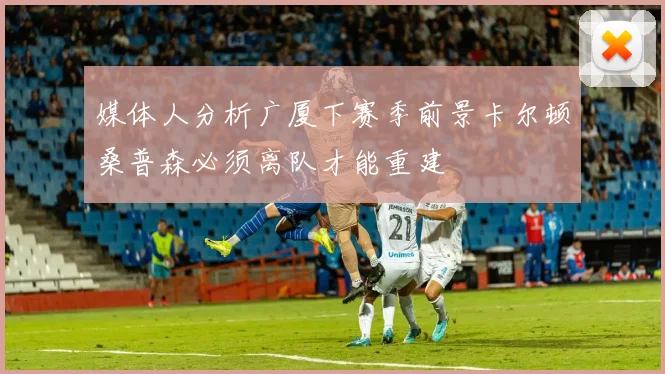 媒体人分析广厦下赛季前景卡尔顿桑普森必须离队才能重建
