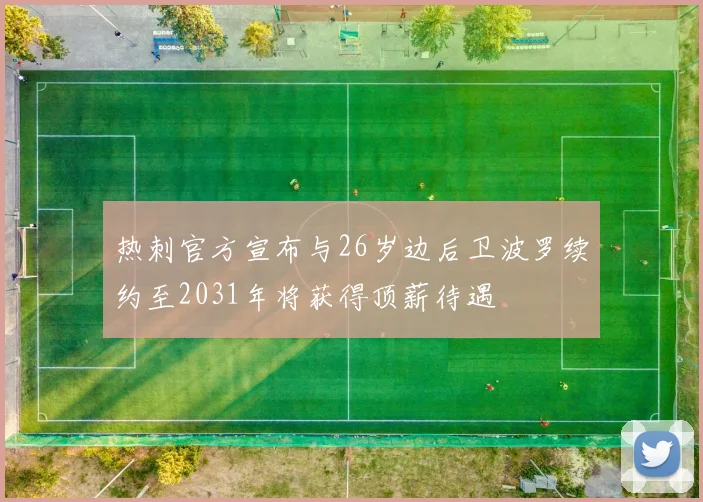 热刺官方宣布与26岁边后卫波罗续约至2031年将获得顶薪待遇