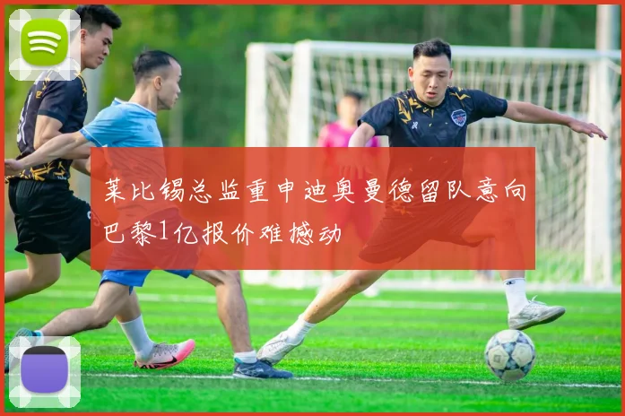 莱比锡总监重申迪奥曼德留队意向巴黎1亿报价难撼动