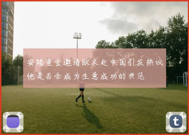 安踏重金邀请欧文赴中国引发热议他是否会成为生意成功的典范