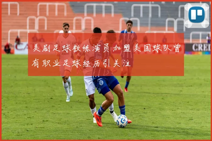 美剧足球教练演员加盟美国球队曾有职业足球经历引关注