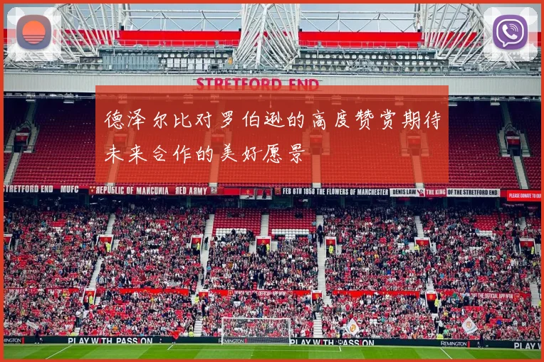 德泽尔比对罗伯逊的高度赞赏期待未来合作的美好愿景