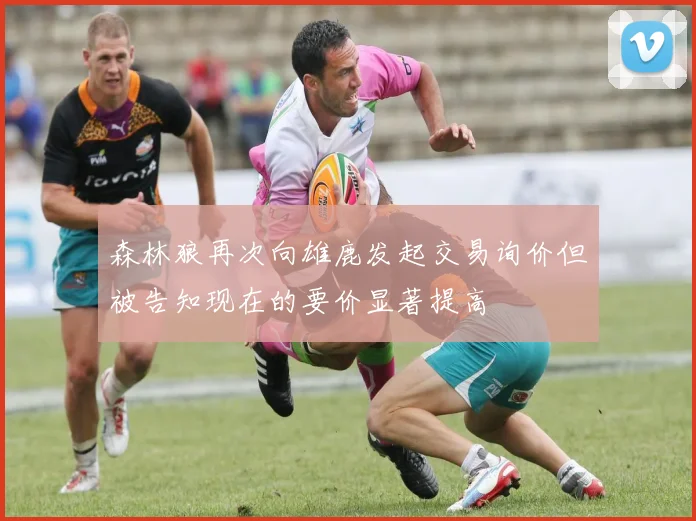 森林狼再次向雄鹿发起交易询价但被告知现在的要价显著提高