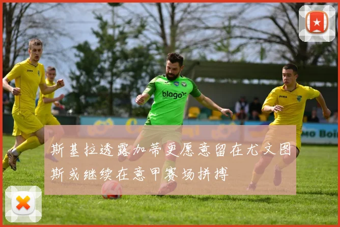 斯基拉透露加蒂更愿意留在尤文图斯或继续在意甲赛场拼搏