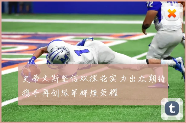 史蒂文斯坚信双探花实力出众期待携手再创绿军辉煌荣耀