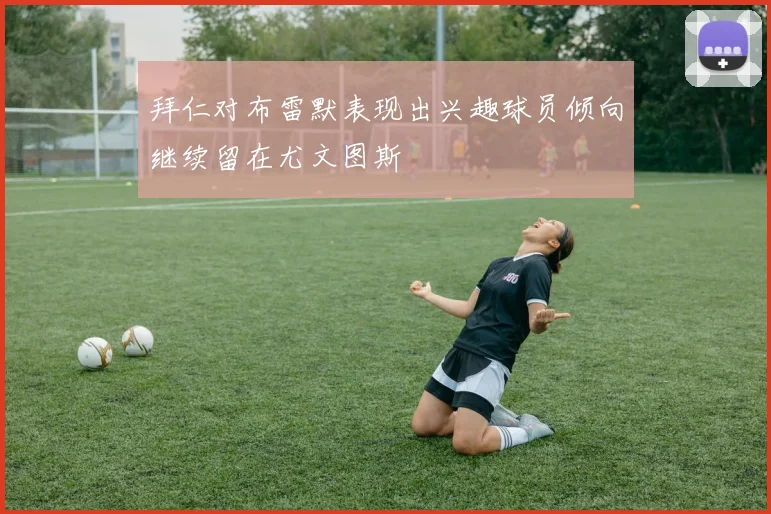 拜仁对布雷默表现出兴趣球员倾向继续留在尤文图斯